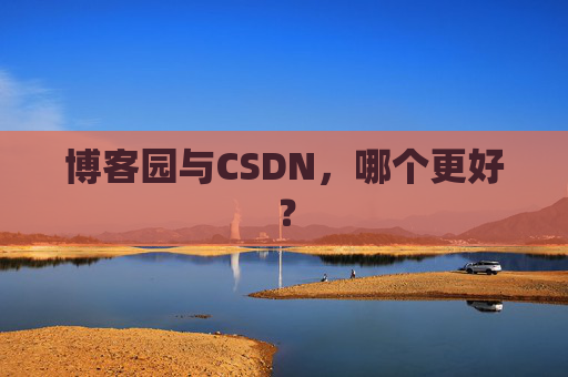 博客园与CSDN，哪个更好？